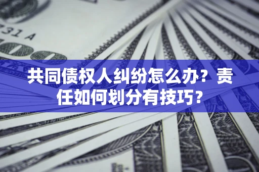北京共同债权人纠纷怎么办？责任如何划分有技巧？