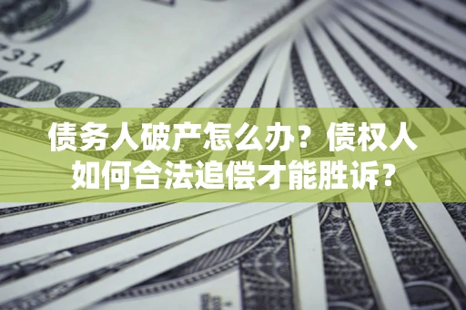 北京债务人破产怎么办？债权人如何合法追偿才能胜诉？