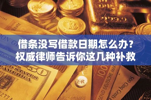 北京借条没写借款日期怎么办？权威律师告诉你这几种补救方法！