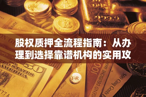 北京股权质押全流程指南：从办理到选择靠谱机构的实用攻略