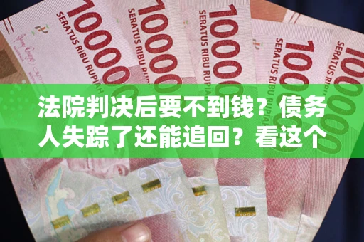北京法院判决后要不到钱？债务人失踪了还能追回？看这个方法！