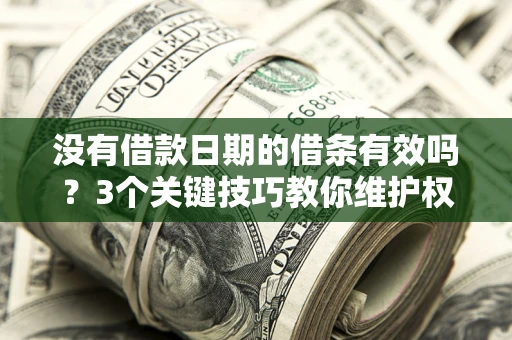 北京没有借款日期的借条有效吗？3个关键技巧教你维护权益