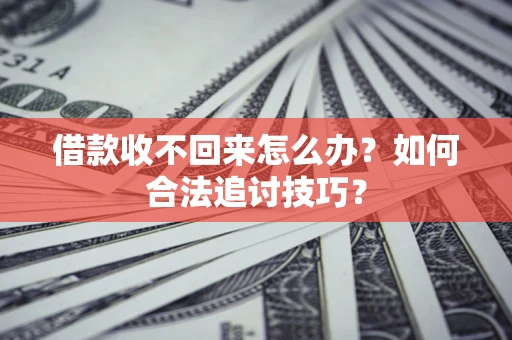 北京借款收不回来怎么办？如何合法追讨技巧？