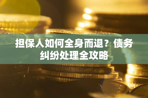 北京担保人如何全身而退？债务纠纷处理全攻略