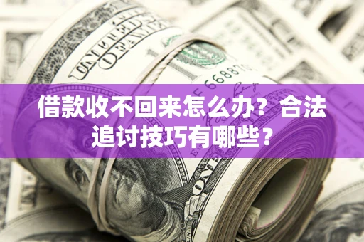 北京借款收不回来怎么办？合法追讨技巧有哪些？
