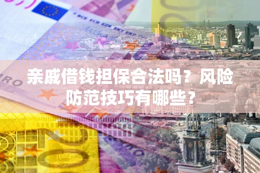 北京亲戚借钱担保合法吗？风险防范技巧有哪些？