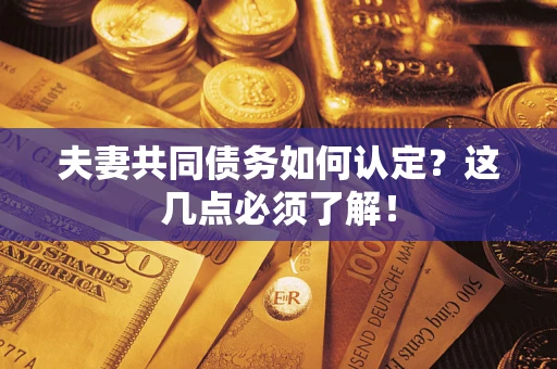 北京夫妻共同债务如何认定？这几点必须了解！