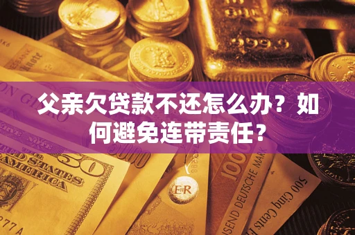 北京父亲欠贷款不还怎么办？如何避免连带责任？
