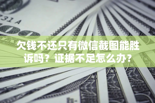 北京欠钱不还只有微信截图能胜诉吗？证据不足怎么办？