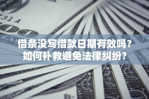 北京借条没写借款日期有效吗？如何补救避免法律纠纷？