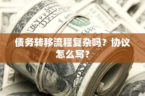 北京债务转移流程复杂吗？协议怎么写？