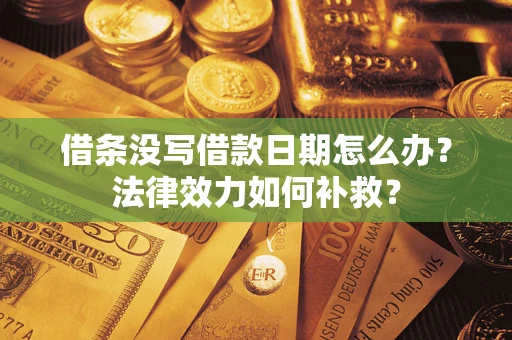 北京借条没写借款日期怎么办?法律效力如何补救? 北京借条没写借款日期怎么办?法律效力如何补救?