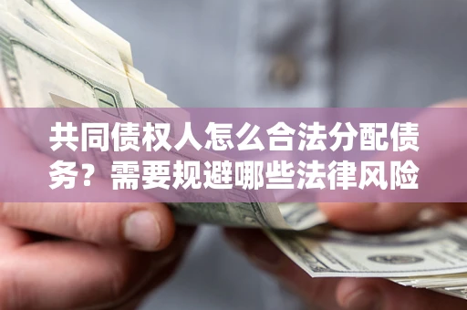 北京共同债权人怎么合法分配债务？需要规避哪些法律风险？