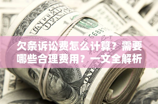 北京欠条诉讼费怎么计算？需要哪些合理费用？一文全解析