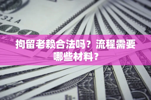 北京拘留老赖合法吗？流程需要哪些材料？