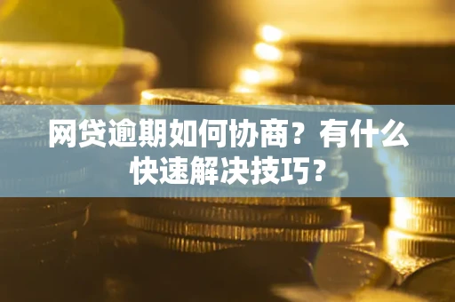 北京网贷逾期如何协商？有什么快速解决技巧？