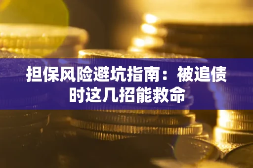 北京担保风险避坑指南：被追债时这几招能救命