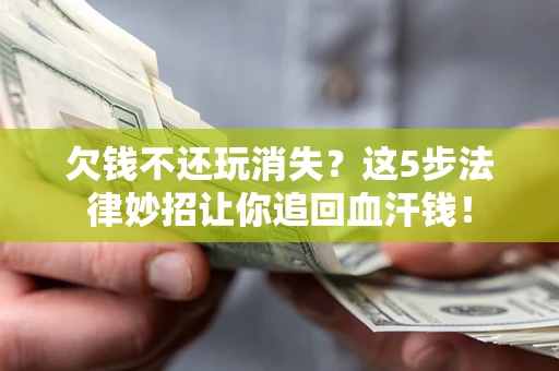 北京欠钱不还玩消失？这5步法律妙招让你追回血汗钱！