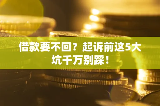 北京借款要不回？起诉前这5大坑千万别踩！