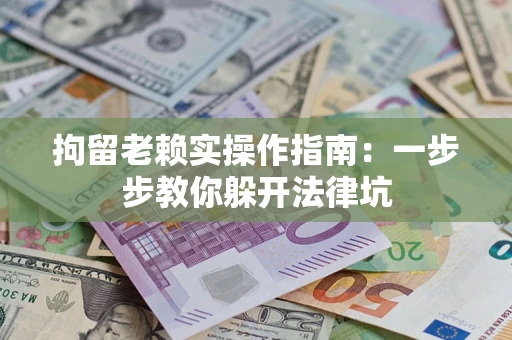 北京拘留老赖实操作指南：一步步教你躲开法律坑