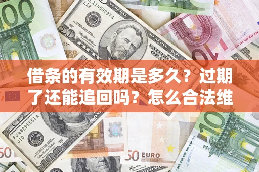 北京借条的有效期是多久？过期了还能追回吗？怎么合法维权？