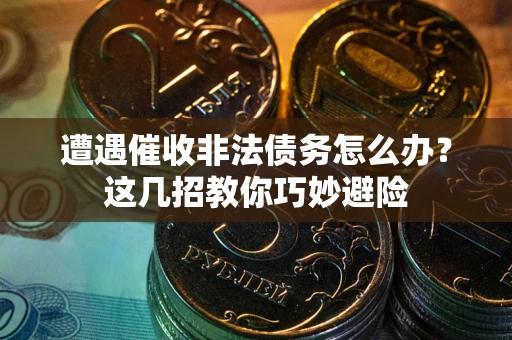 北京遭遇催收非法债务怎么办？这几招教你巧妙避险