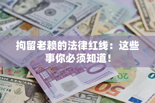 北京拘留老赖的法律红线：这些事你必须知道！