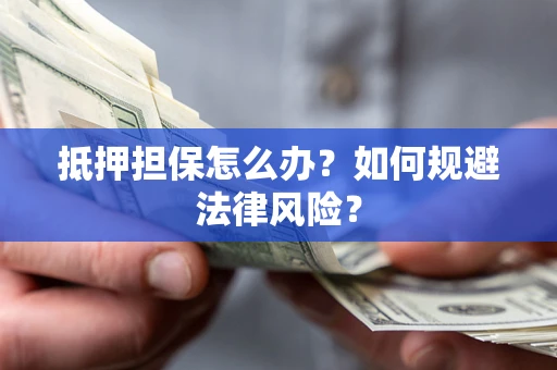 北京抵押担保怎么办？如何规避法律风险？