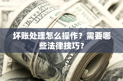 北京坏账处理怎么操作？需要哪些法律技巧？