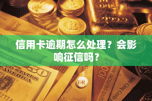 北京信用卡逾期怎么处理？会影响征信吗？