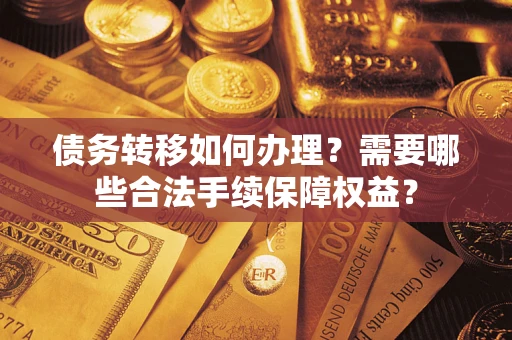 北京债务转移如何办理？需要哪些合法手续保障权益？