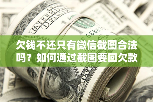 北京欠钱不还只有微信截图合法吗？如何通过截图要回欠款？