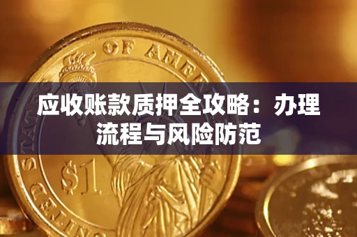 北京应收账款质押全攻略：办理流程与风险防范
