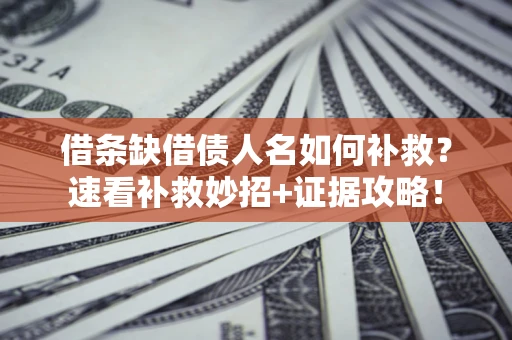 北京借条缺借债人名如何补救？速看补救妙招+证据攻略！