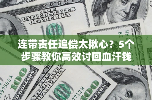 北京连带责任追偿太揪心？5个步骤教你高效讨回血汗钱