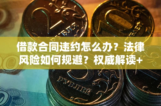 北京借款合同违约怎么办？法律风险如何规避？权威解读+实用指南
