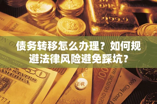 北京债务转移怎么办理？如何规避法律风险避免踩坑？