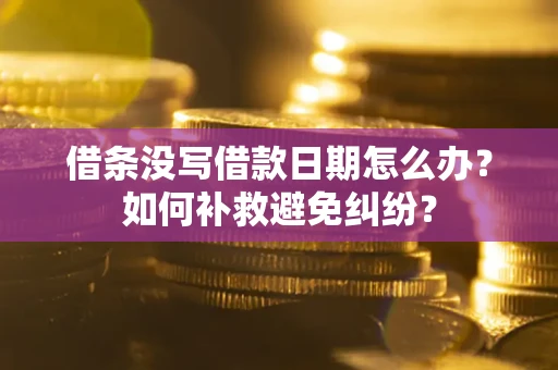 北京借条没写借款日期怎么办？如何补救避免纠纷？