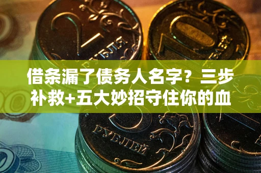 北京借条漏了债务人名字？三步补救+五大妙招守住你的血汗钱