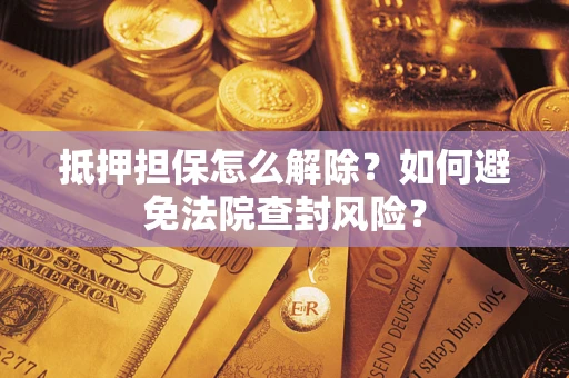 北京抵押担保怎么解除？如何避免法院查封风险？