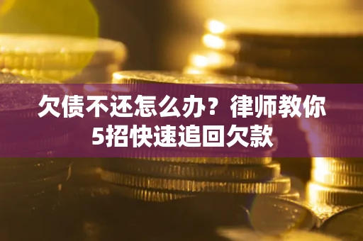 北京欠债不还怎么办？律师教你5招快速追回欠款