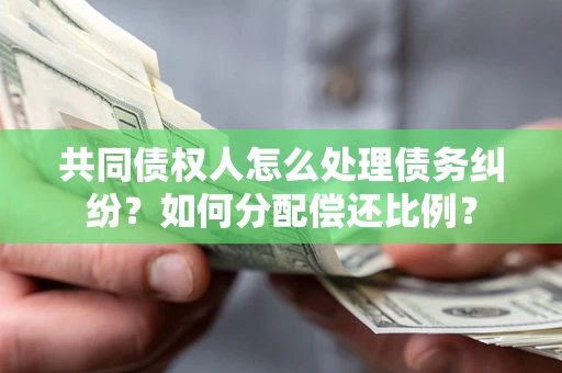 北京共同债权人怎么处理债务纠纷？如何分配偿还比例？