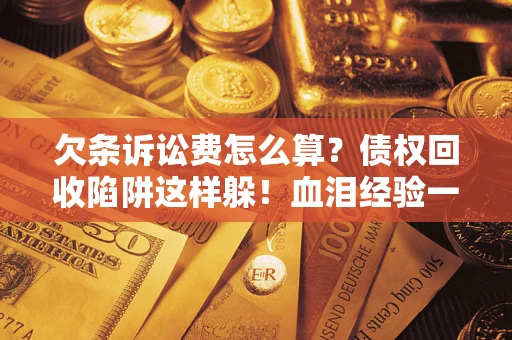 北京欠条诉讼费怎么算？债权回收陷阱这样躲！血泪经验一次讲透