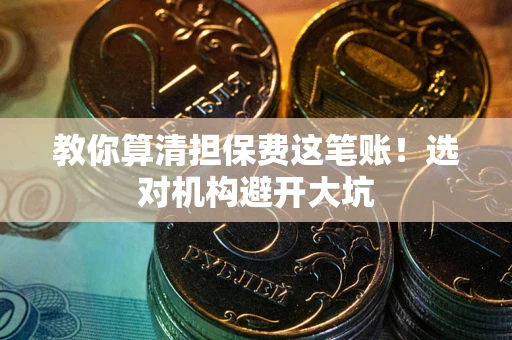 北京教你算清担保费这笔账！选对机构避开大坑