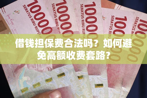 北京借钱担保费合法吗？如何避免高额收费套路？