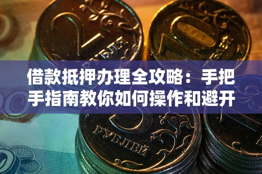 北京借款抵押办理全攻略：手把手指南教你如何操作和避开雷区