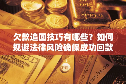 北京欠款追回技巧有哪些？如何规避法律风险确保成功回款？