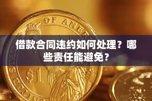 北京借款合同违约如何处理？哪些责任能避免？
