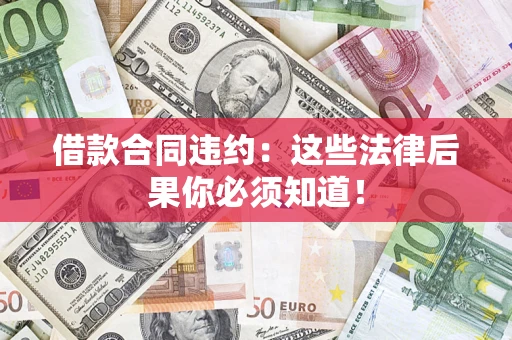 北京借款合同违约：这些法律后果你必须知道！