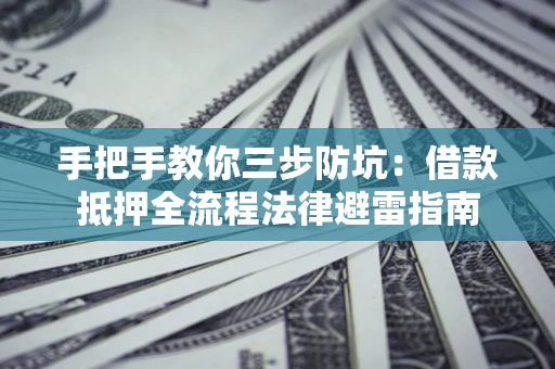 北京手把手教你三步防坑：借款抵押全流程法律避雷指南